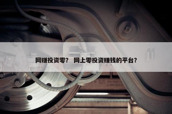 网赚投资零？ 网上零投资赚钱的平台？