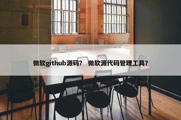 微软github源码？ 微软源代码管理工具？