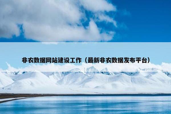 非农数据网站建设工作(最新非农数据发布平台) 非农数据网站建设工作(最新非农数据发布平台)