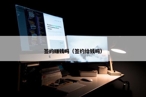 签约赚钱吗(签约给钱吗) 签约赚钱吗(签约给钱吗)