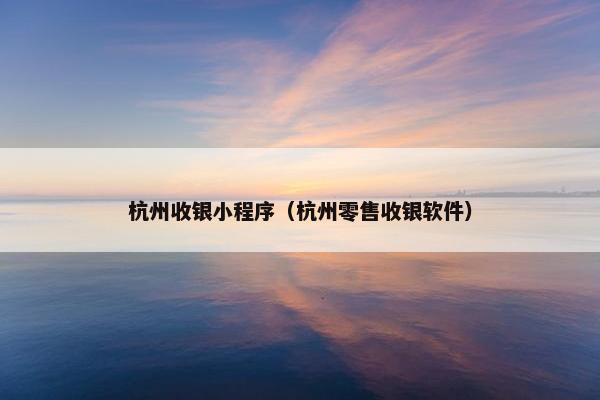 杭州收银小程序(杭州零售收银软件) 杭州收银小程序(杭州零售收银软件)
