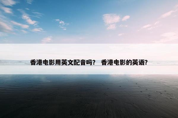 香港电影用英文配音吗？ 香港电影的英语？
