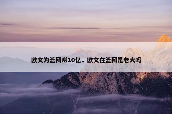 欧文为篮网赚10亿，欧文在篮网是老大吗