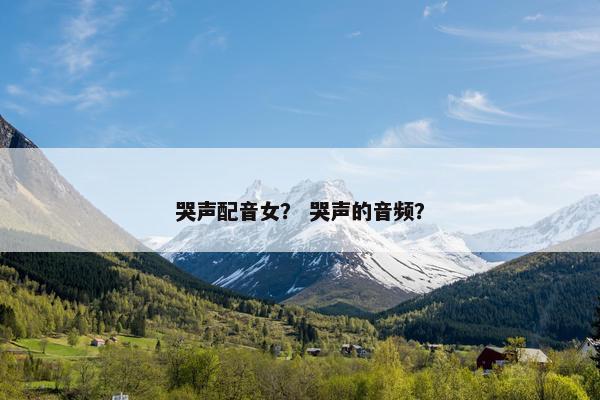 哭声配音女？ 哭声的音频？