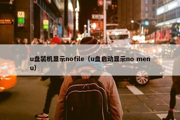 u盘装机显示nofile（u盘启动显示no menu）