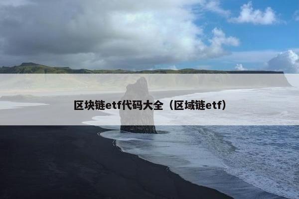 区块链etf代码大全（区域链etf）