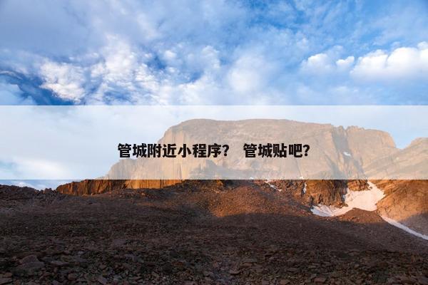 管城附近小程序？ 管城贴吧？