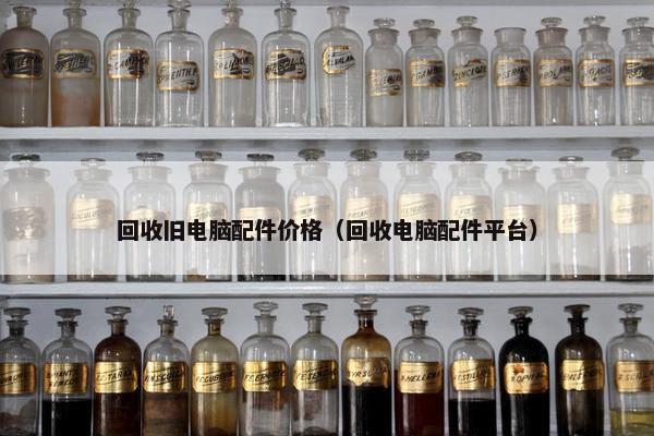 回收旧电脑配件价格（回收电脑配件平台）