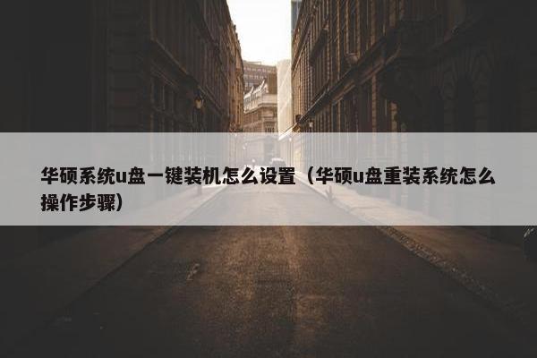 华硕系统u盘一键装机怎么设置(华硕u盘重装系统怎么操作步骤) 华硕系统u盘一键装机怎么设置(华硕u盘重装系统怎么操作步骤)