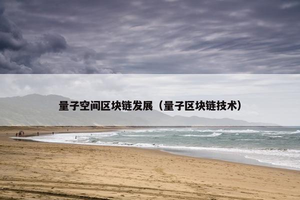 量子空间区块链发展(量子区块链技术) 量子空间区块链发展(量子区块链技术)