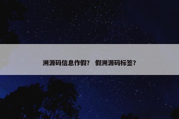 溯源码信息作假？ 假溯源码标签？