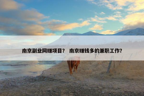 南京副业网赚项目？ 南京赚钱多的兼职工作？