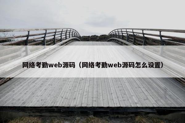 网络考勤web源码（网络考勤web源码怎么设置）