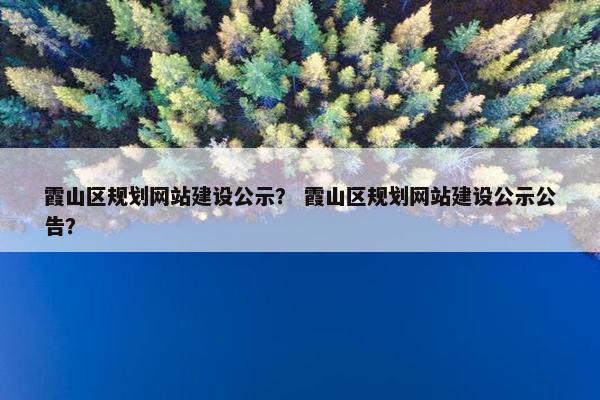 霞山区规划网站建设公示？ 霞山区规划网站建设公示公告？