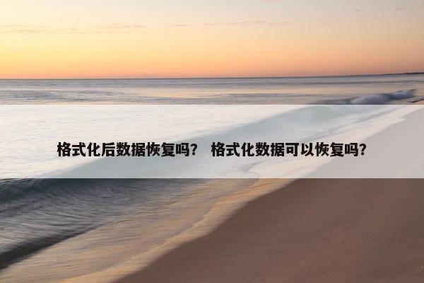 格式化后数据恢复吗？ 格式化数据可以恢复吗？