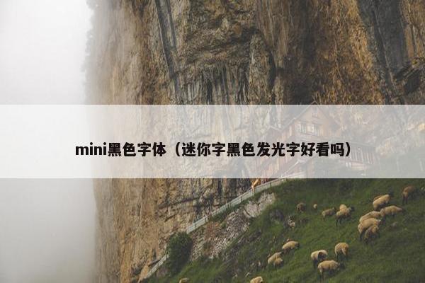 mini黑色字体（迷你字黑色发光字好看吗）