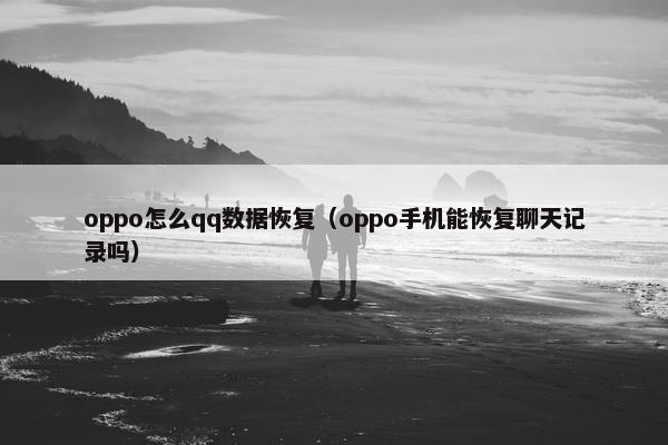 oppo怎么qq数据恢复（oppo手机能恢复聊天记录吗）