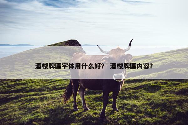 酒楼牌匾字体用什么好？ 酒楼牌匾内容？