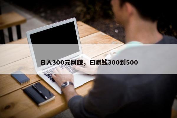 日入300元网赚，曰赚钱300到500